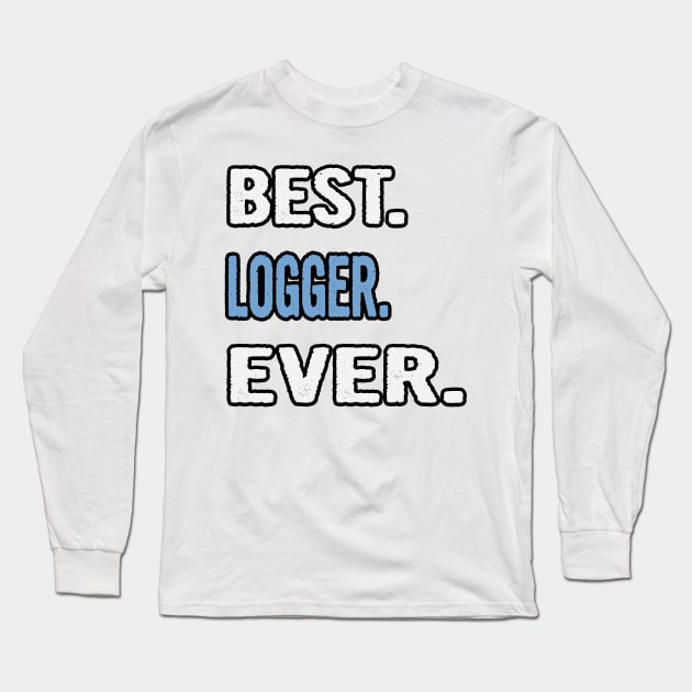 Best. Logger. Ever. - Birthday Gift Idea Long Sleeve T-Shirt by divawaddle
